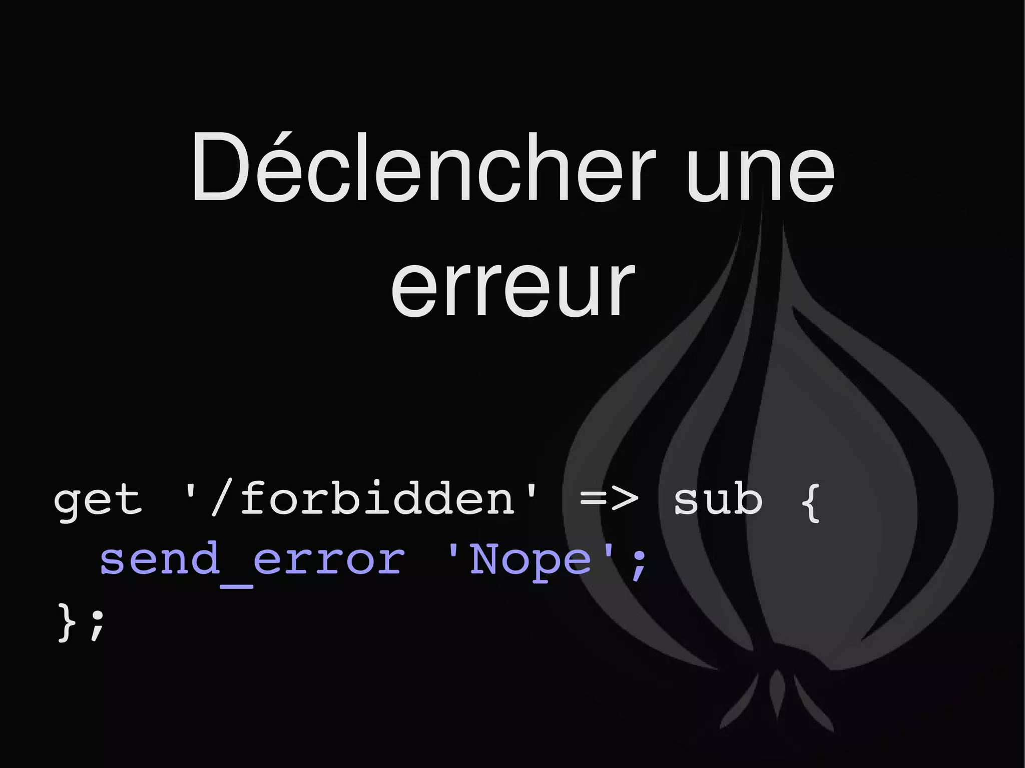 Déclencher une erreur get '/forbidden' => sub { send_error 'Nope'; }; 