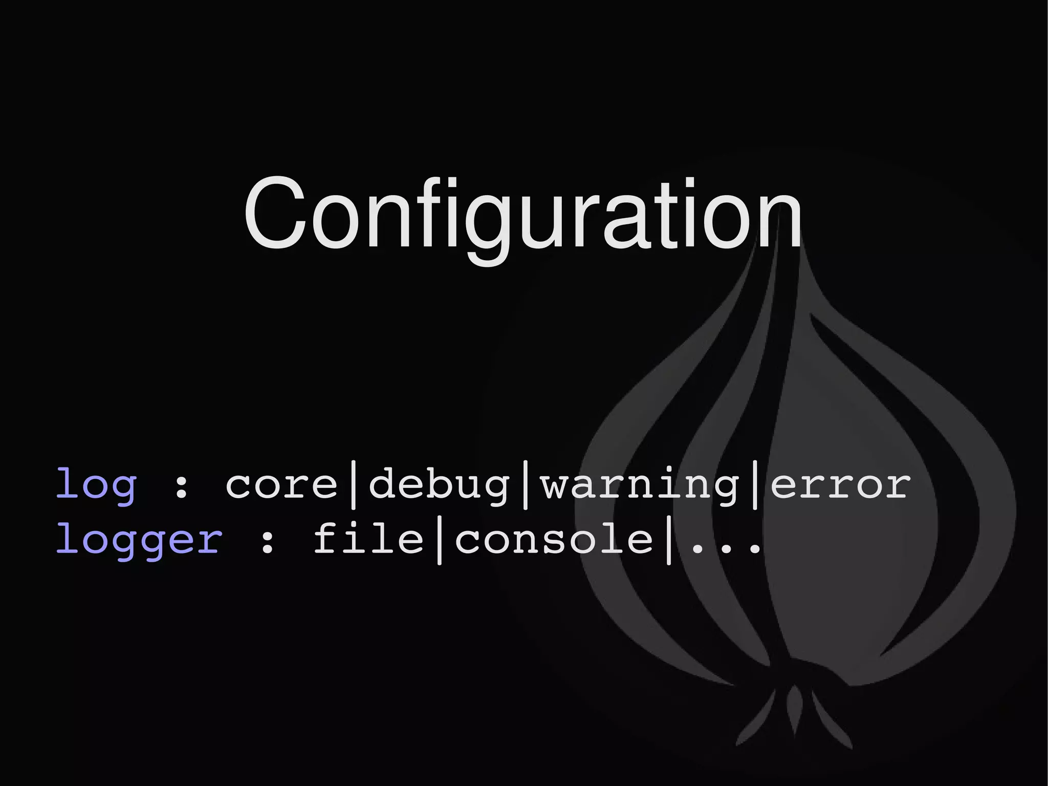 Configuration log  : core|debug|warning|error logger  : file|console|... 