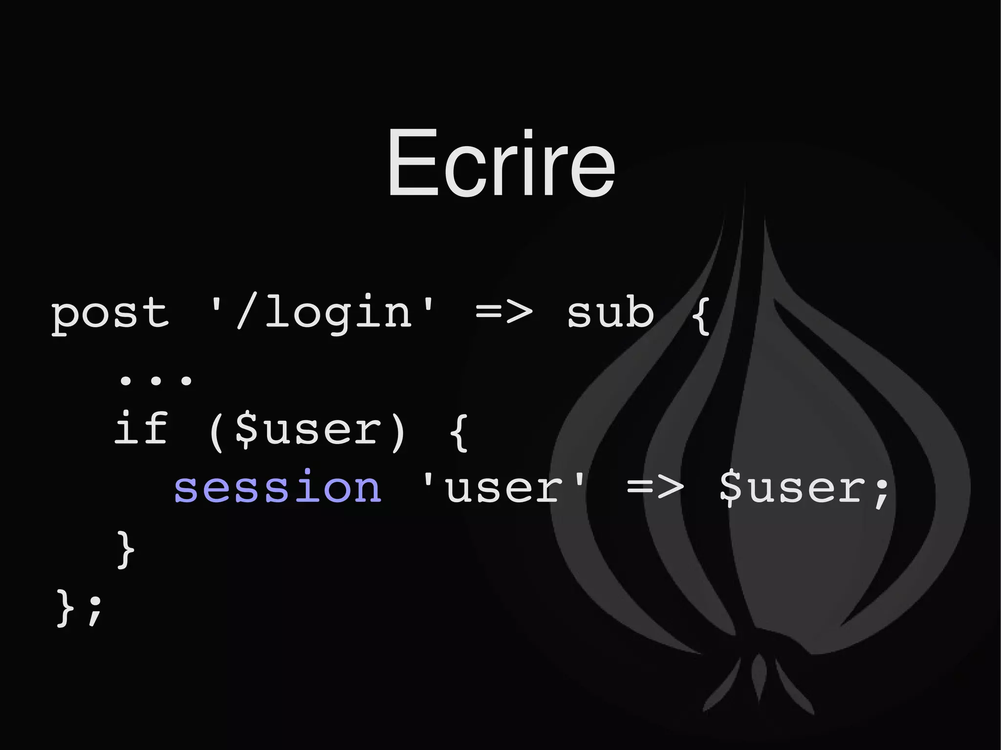 Ecrire post '/login' => sub { ... if ($user) { session  'user' => $user; } }; 