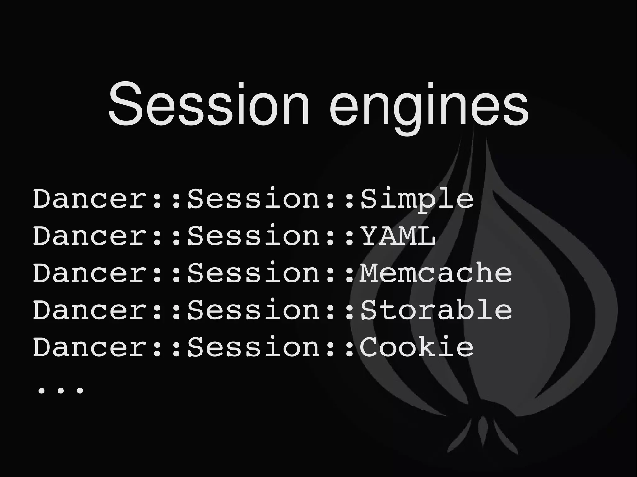 Session engines Dancer::Session::Simple Dancer::Session::YAML Dancer::Session::Memcache Dancer::Session::Storable Dancer::Session::Cookie ... 