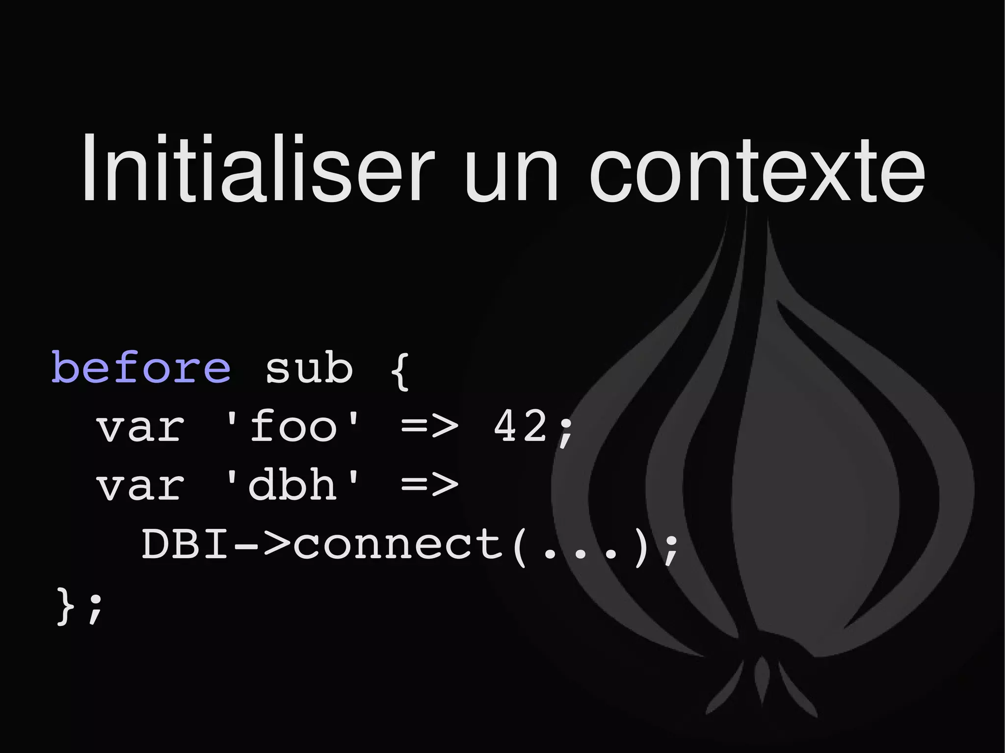 Initialiser un contexte before  sub {  var 'foo' => 42; var 'dbh' =>  DBI->connect(...); }; 