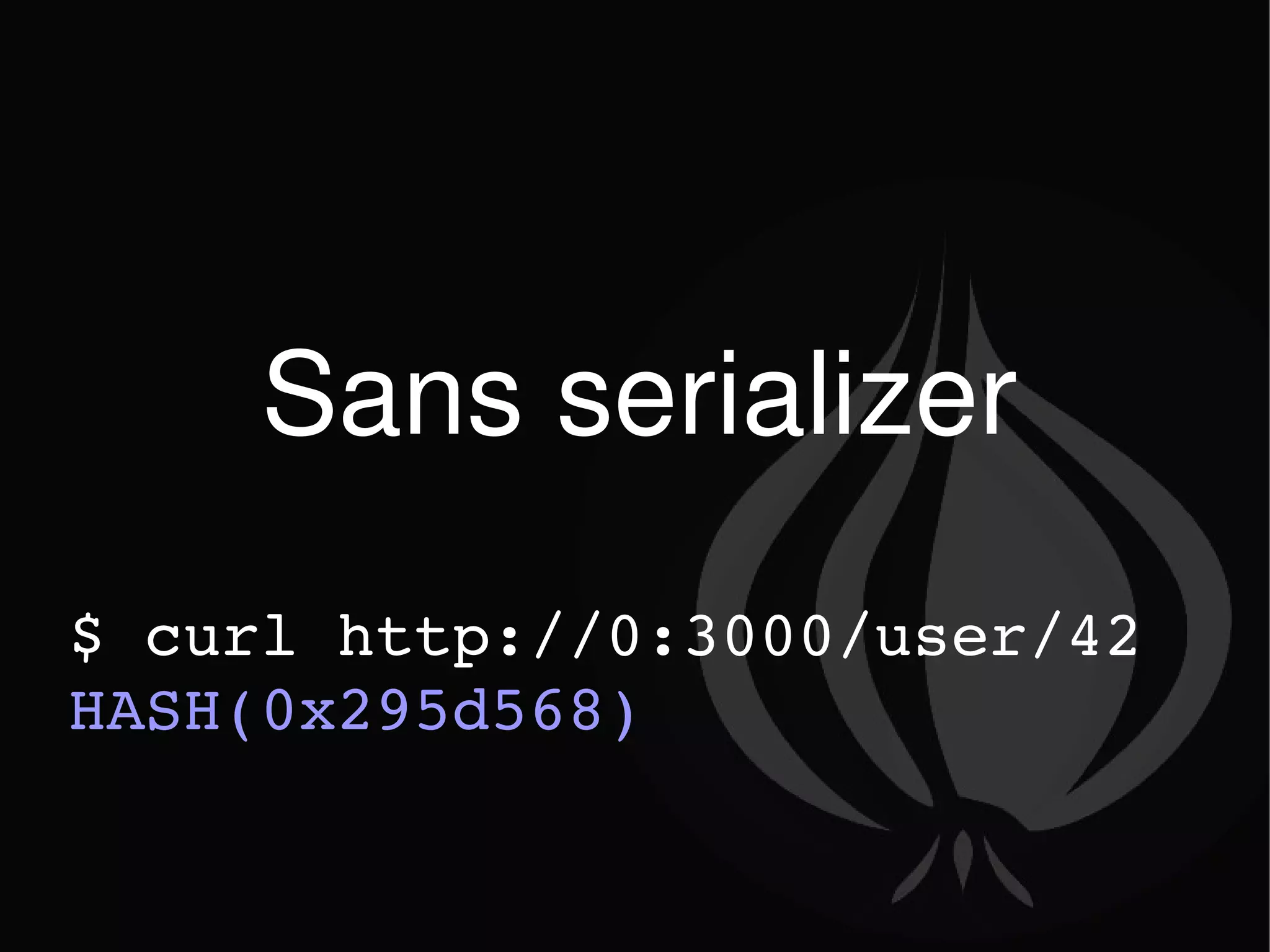Sans serializer $ curl http://0:3000/user/42 HASH(0x295d568) 