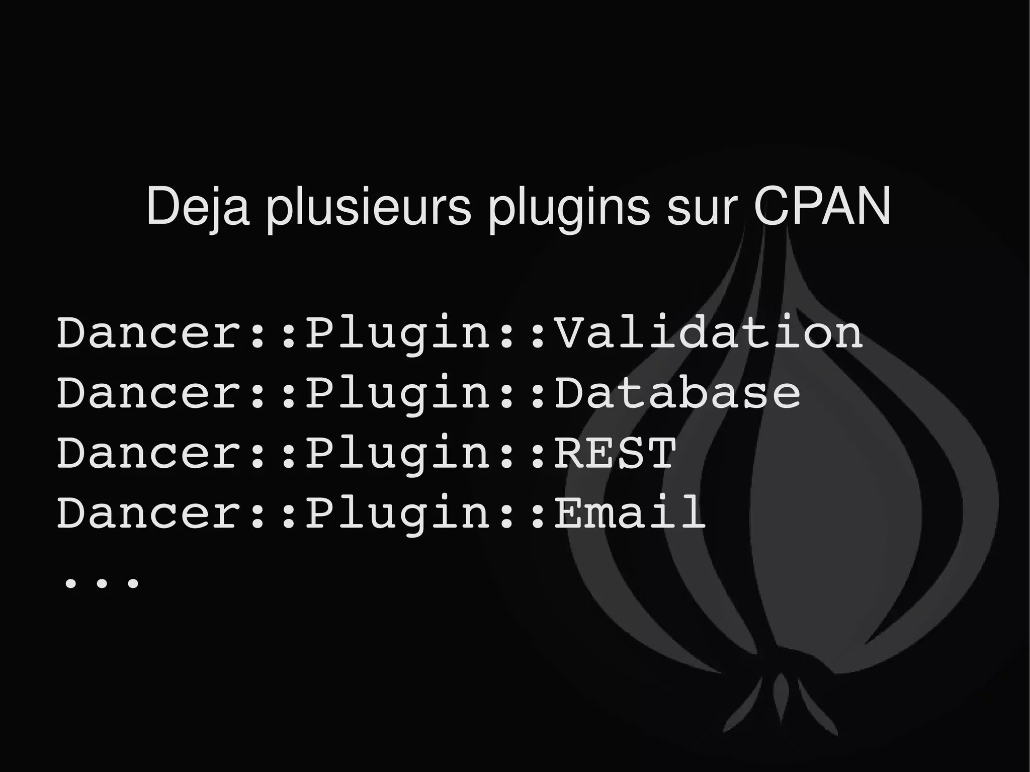 Deja plusieurs plugins sur CPAN Dancer::Plugin::Validation Dancer::Plugin::Database Dancer::Plugin::REST Dancer::Plugin::Email ... 