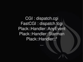CGI : dispatch.cgi FastCGI : dispatch.fcgi Plack::Handler::AnyEvent Plack::Handler::Starman Plack::Handler::* ... 