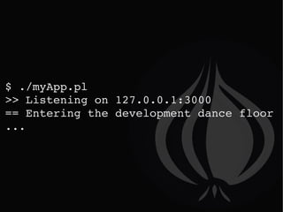 $ ./myApp.pl >> Listening on 127.0.0.1:3000 == Entering the development dance floor ... 