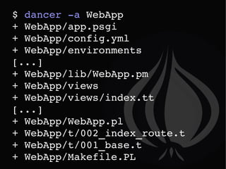 Génération d'un squellette $  dancer -a  WebApp + WebApp/app.psgi + WebApp/config.yml + WebApp/environments [...] + WebApp/lib/WebApp.pm + WebApp/views + WebApp/views/index.tt [...] + WebApp/WebApp.pl + WebApp/t/002_index_route.t + WebApp/t/001_base.t + WebApp/Makefile.PL 