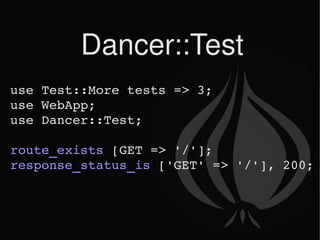 Dancer::Test use Test::More tests => 3; use WebApp; use Dancer::Test; route_exists  [GET => '/']; response_status_is  ['GET' => '/'], 200; 