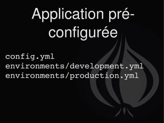 Application pré-configurée config.yml environments/development.yml environments/production.yml 