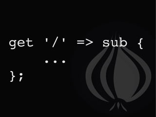 get '/' => sub {  ... }; 