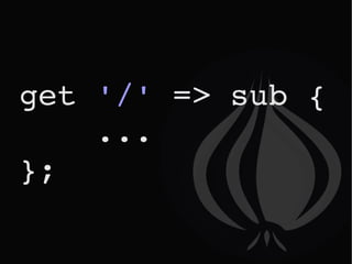 get  '/'  => sub {  ... }; 