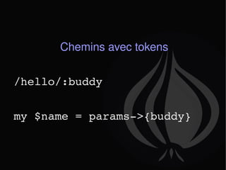 Chemins avec tokens /hello/:buddy my $name = params->{buddy} 