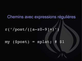 Chemins avec expressions régulières r('/post/([a-z0-9]+)') my ($post) = splat; # $1 
