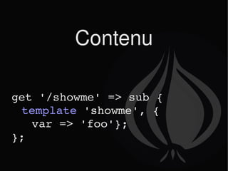 Contenu get '/showme' => sub { template  'showme', {  var => 'foo'}; }; 
