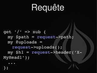 Requête get '/' => sub { my $path =  request ->path; my @uploads =  request ->uploads(); my $h1 =  request ->header('X-MyHead1'); ... }; 