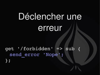 Déclencher une erreur get '/forbidden' => sub { send_error 'Nope'; }; 