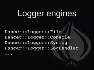 Logger engines Dancer::Logger::File Dancer::Logger::Console Dancer::Logger::Syslog Dancer::Logger::LogHandler ... 