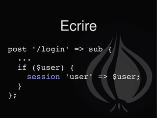 Ecrire post '/login' => sub { ... if ($user) { session  'user' => $user; } }; 