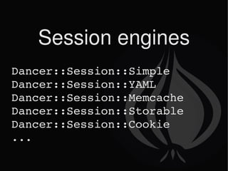 Session engines Dancer::Session::Simple Dancer::Session::YAML Dancer::Session::Memcache Dancer::Session::Storable Dancer::Session::Cookie ... 