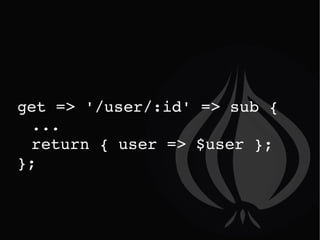 get => '/user/:id' => sub { ... return { user => $user }; }; 