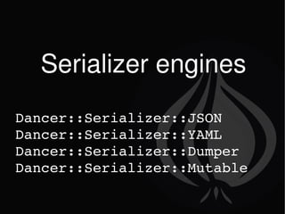 Serializer engines Dancer::Serializer::JSON Dancer::Serializer::YAML Dancer::Serializer::Dumper Dancer::Serializer::Mutable 