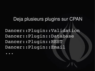 Deja plusieurs plugins sur CPAN Dancer::Plugin::Validation Dancer::Plugin::Database Dancer::Plugin::REST Dancer::Plugin::Email ... 
