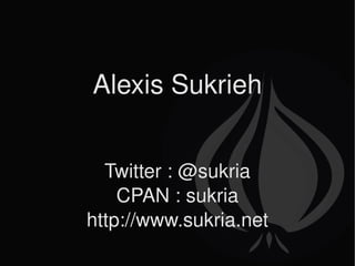 Alexis Sukrieh Twitter : @sukria CPAN : sukria http://www.sukria.net 