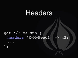 Headers get '/' => sub { headers  'X-MyHead1' => 42; ... }; 