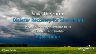 Save The Farm: 
Disaster Recovery for SharePoint 
Please direct any questions to us 
via Twitter using hashtag 
#fpwebinar 
#fpwebinar 
 