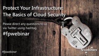 Protect Your Infrastructure: 
The Basics of Cloud Security 
Please direct any questions to us 
via Twitter using hashtag 
#fpwebinar 
#fpwebinar 
 