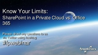 Please direct any questions to us
via Twitter using hashtag
#fpwebinar
Know Your Limits:
SharePoint in a Private Cloud vs. Office
365
 