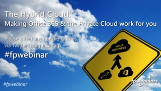 The Hybrid Cloud: 
Making Office 365 & the Private Cloud work for you 
Please direct any questions to us 
via Twitter using hashtag 
#fpwebinar 
#fpwebinar 
 