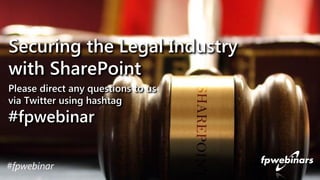 Please direct any questions to usvia Twitter using hashtag#fpwebinarSecuring the Legal Industry with SharePoint 
#fpwebinar  