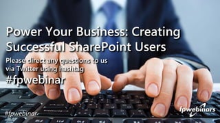 Please direct any questions to us
via Twitter using hashtag
#fpwebinar
Power Your Business: Creating
Successful SharePoint Users
#fpwebinar
 