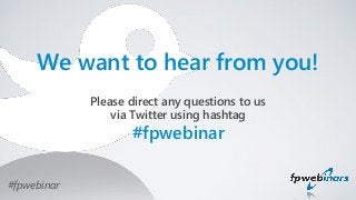 Please direct any questions to us
via Twitter using hashtag
#fpwebinar
We want to hear from you!
#fpwebinar
 
