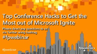 Please direct any questions to us
via Twitter using hashtag
#fpwebinar
Top Conference Hacks to Get the
Most out of Microsoft Ignite
#fpwebinar
 