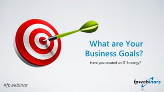 #fpwebinar
Have you created an IT Strategy?
What are Your
Business Goals?
 