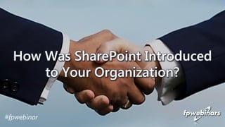 #fpwebinar
How Was SharePoint Introduced
to Your Organization?
 