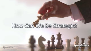 How Can We Be Strategic?
#fpweinar
 