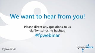 Please direct any questions to us
via Twitter using hashtag
#fpwebinar
We want to hear from you!
#fpwebinar
 