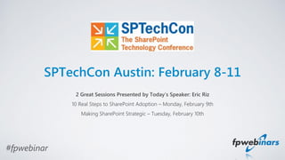 #fpwebinar
SPTechCon Austin: February 8-11
2 Great Sessions Presented by Today’s Speaker: Eric Riz
10 Real Steps to SharePoint Adoption – Monday, February 9th
Making SharePoint Strategic – Tuesday, February 10th
 