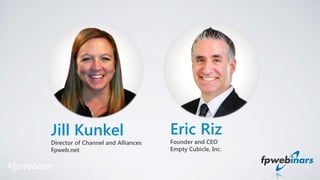 Jill Kunkel
Director of Channel and Alliances
Fpweb.net
#fpwebinar
Eric Riz
Founder and CEO
Empty Cubicle, Inc.
 