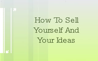 How To Sell Yourself And Your Ideas 