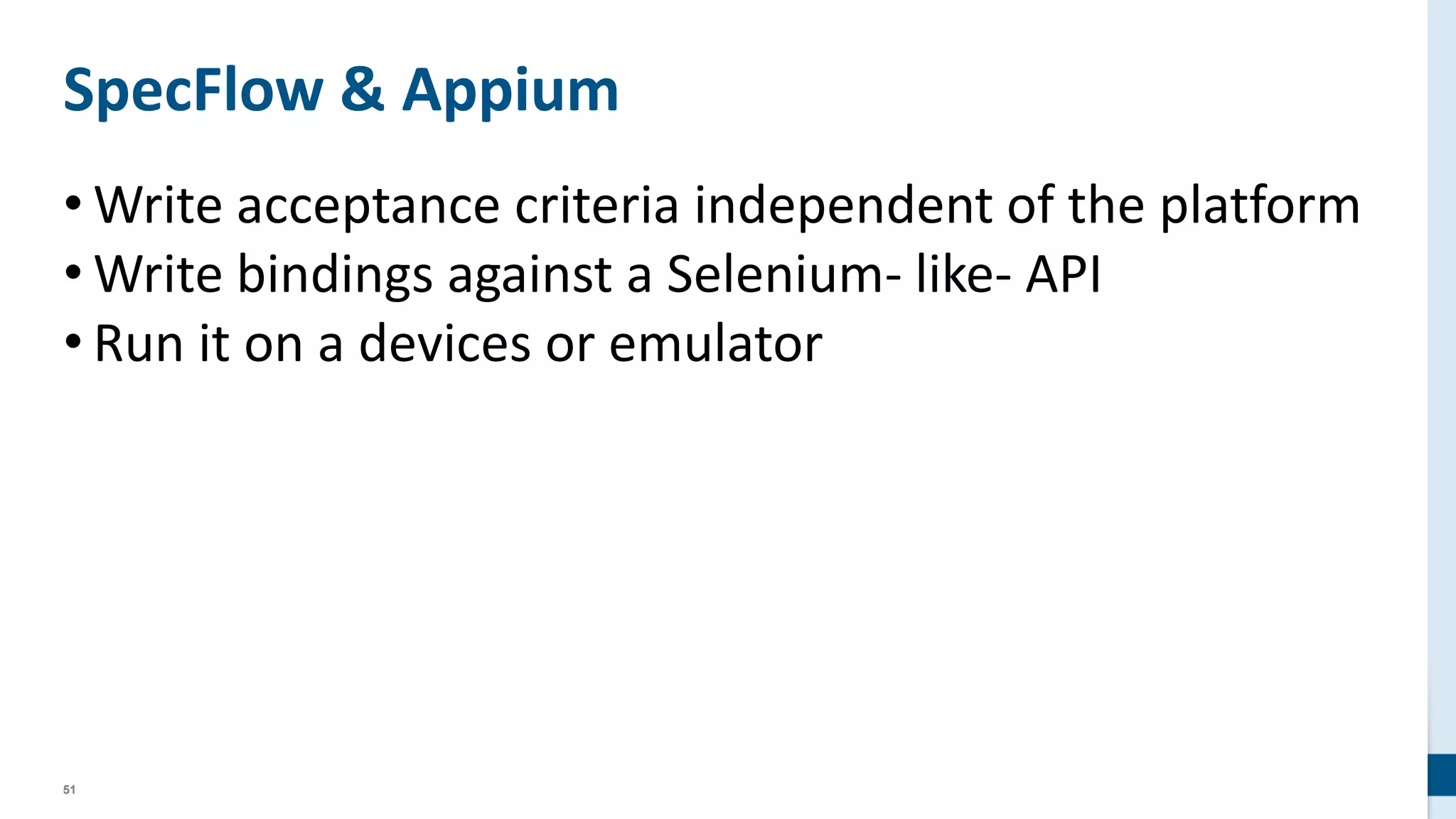 51
SpecFlow & Appium
• Write acceptance criteria independent of the platform
• Write bindings against a Selenium- like- API
• Run it on a devices or emulator
 