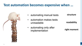 16
Test automation becomes expensive when …
• automating manual tests
• automation makes tests
unreadable
• automating only after
implementation
structure
readability
right moment
 