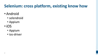 47
Selenium: cross platform, existing know how
• Android
• selendroid
• Appium
• iOS
• Appium
• ios-driver
 