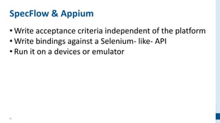 51
SpecFlow & Appium
• Write acceptance criteria independent of the platform
• Write bindings against a Selenium- like- API
• Run it on a devices or emulator
 