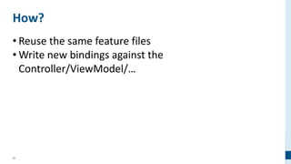 55
How?
• Reuse the same feature files
• Write new bindings against the
Controller/ViewModel/…
 