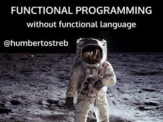 FUNCTIONAL PROGRAMMING
without functional language
@humbertostreb
 