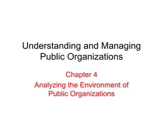 Understanding and Managing
Public Organizations
Chapter 4
Analyzing the Environment of
Public Organizations
 