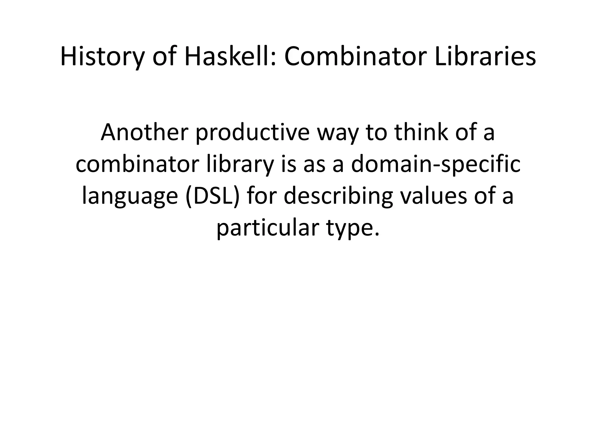 Combinator Library"A combinator library offers functions (the combinators) that combine functions together to make bigger functions"[1]. These kinds of libraries are particularly useful for allowing domain-specific programming languages to be easily embedded into a general purpose language by defining a few primitive functions for the given domain.Souce: Wikipedia http://en.wikipedia.org/wiki/Combinator_library[1] “A History of Haskell” Hudak, Hughes, Peyton Jones, Wadler